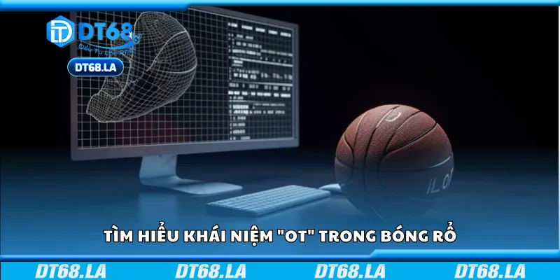 Tìm hiểu khái niệm "OT" trong bóng rổ